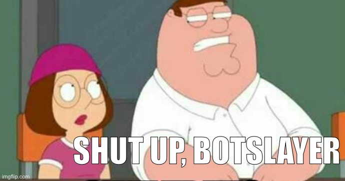 shut up, botslayer | image tagged in shut up meg | made w/ Imgflip meme maker