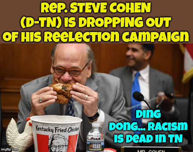 Bye Bye chicken man | Rep. STEVE COHEN (D-TN) is DROPPING OUT of his reelection campaign; Ding dong... Racism is dead in TN | image tagged in chicken man,dropping out of election campaign,bye bye | made w/ Imgflip meme maker