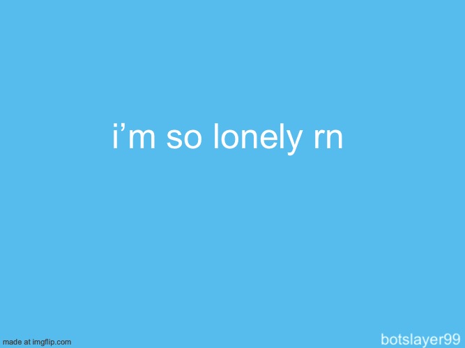 botslayer announcement temp | i’m so lonely rn | image tagged in botslayer announcement temp | made w/ Imgflip meme maker