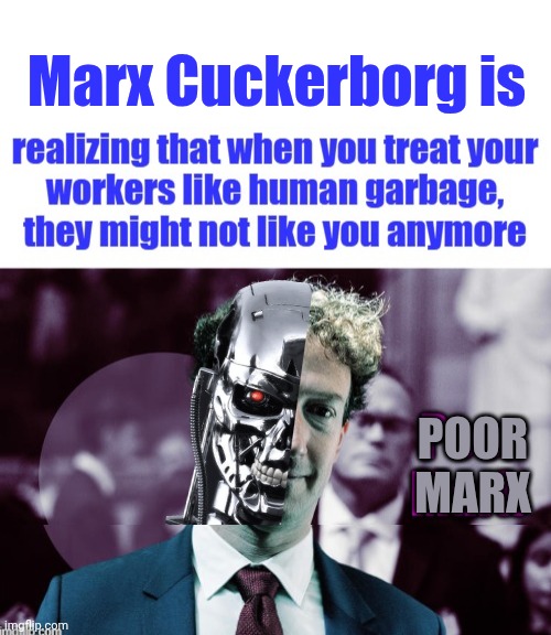 People don't like Marx Cuckerborg anymore | Marx Cuckerborg is; Poor
Marx | image tagged in evil,cyborg,mark zuckerberg blank sign | made w/ Imgflip meme maker
