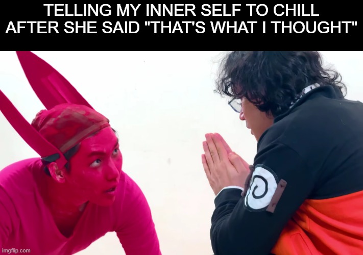 selfTalk | Telling my inner self to chill after She said "That's what i thought" | image tagged in calmingmyinnerself | made w/ Imgflip meme maker