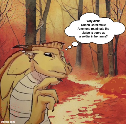 That's what I would have done | Why didn't Queen Coral make Anemone reanimate the statue to serve as a soldier in her army? | image tagged in thinking qibli,wings of fire | made w/ Imgflip meme maker