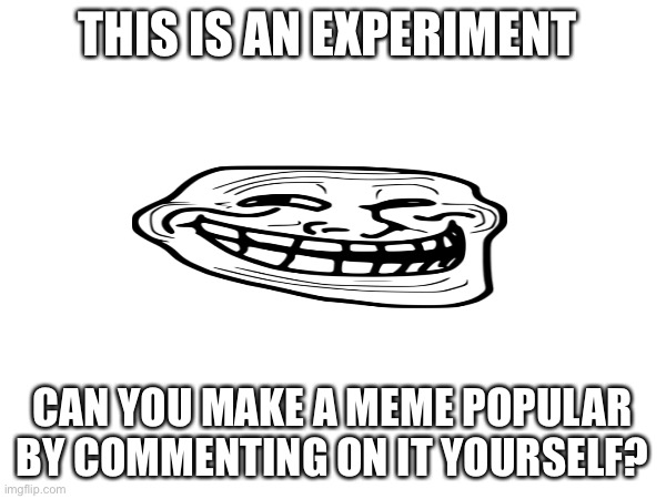 Experiment | This is an experiment; Can you make a meme popular by commenting on it yourself? | image tagged in experiment | made w/ Imgflip meme maker