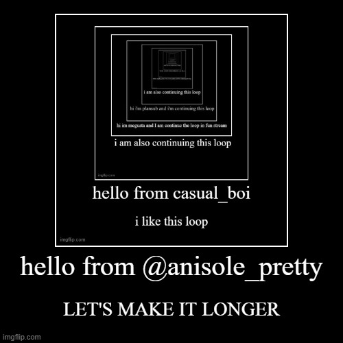 CONTINUE THE LOOP. | hello from @anisole_pretty | LET'S MAKE IT LONGER | image tagged in funny,demotivationals | made w/ Imgflip demotivational maker