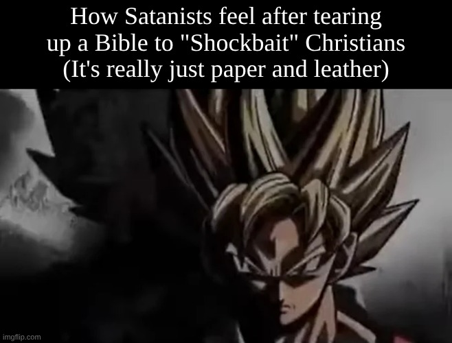Mfs are just atheists trying to be edgy. It's pathetic. | How Satanists feel after tearing up a Bible to "Shockbait" Christians (It's really just paper and leather) | image tagged in goku staring | made w/ Imgflip meme maker