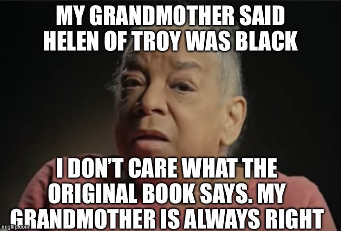 Helen of Troy | My grandmother said Helen of Troy was black; I don’t care what the original book says. My grandmother is always right | image tagged in i dont care what they tell you in school,politics,political meme,trojan horse,white woman | made w/ Imgflip meme maker