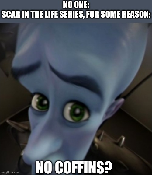 Why does Scar love coffins | No one:
Scar in the Life Series, for some reason:; No coffins? | image tagged in why,no context,scar put your clothes back on | made w/ Imgflip meme maker