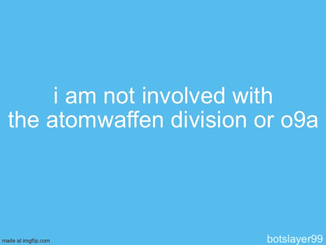 i despise those 2 groups | i am not involved with the atomwaffen division or o9a | image tagged in botslayer announcement temp | made w/ Imgflip meme maker