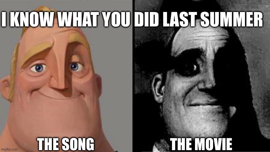 Traumatized Mr. Incredible | I know what you did last summer; The song; The movie | image tagged in traumatized mr incredible | made w/ Imgflip meme maker