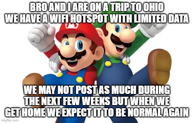 Ohio Trip | Bro and i are on a trip to ohio
we have a wifi hotspot with limited data; we may not post as much during the next few weeks but when we get home we expect it to be normal again | made w/ Imgflip meme maker