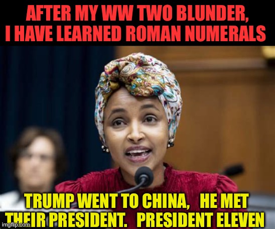 Omar trying hard. Touts China’s President Eleven | After my WW TWO blunder, I have learned Roman numerals; Trump went to China,   he met their president.   President Eleven | image tagged in remix,democrats,democratic socialism,funny,oops | made w/ Imgflip meme maker