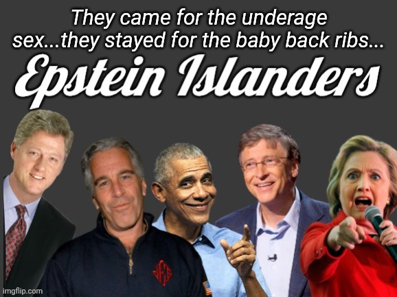 Epstein Islanders | They came for the underage sex...they stayed for the baby back ribs... | image tagged in epstein islanders | made w/ Imgflip meme maker