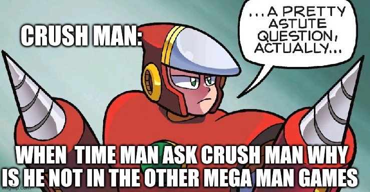 A pretty astute question | Crush man:; When  time man ask crush man why is he not in the other mega man games | image tagged in a pretty astute question | made w/ Imgflip meme maker