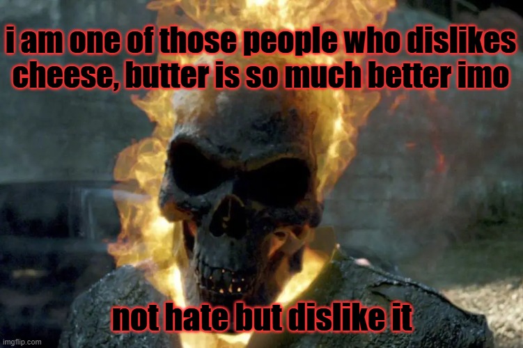 so many of you guy's hate cheese? | i am one of those people who dislikes cheese, butter is so much better imo; not hate but dislike it | image tagged in the ghost rider template | made w/ Imgflip meme maker