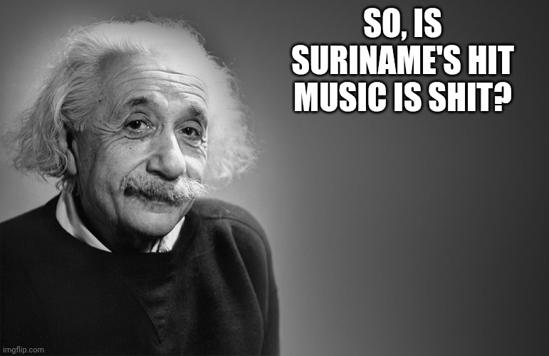 So, is Suriname's hit music is shit? | image tagged in albert einstein quotes | made w/ Imgflip meme maker