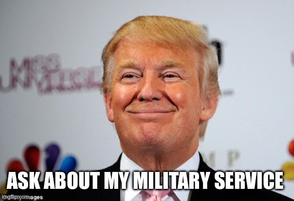 Ask about my military service | image tagged in donald trump approves | made w/ Imgflip meme maker