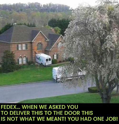 Another Major FedEx Fail | FedEx... When we asked you to deliver this to the door this is not what we meant! You had one job! | image tagged in you had one job,fedex,dude you're an idiot,duhhh dumbass,bad drivers,do you are have stupid | made w/ Imgflip meme maker