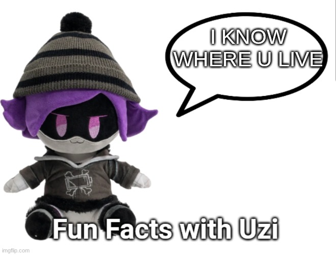 uzi | I KNOW WHERE U LIVE | image tagged in fun facts with uzi plush edition | made w/ Imgflip meme maker