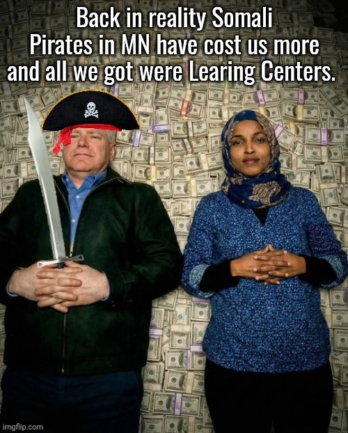 Tampon Tim Walz & Ilhan Omar Somali pirates | Back in reality Somali Pirates in MN have cost us more and all we got were Learing Centers. | image tagged in tampon tim walz ilhan omar somali pirates | made w/ Imgflip meme maker