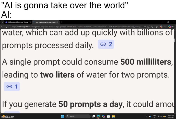 I only asked Copilot about how much water is drained from ChatGPT prompts | "AI is gonna take over the world"
AI: | image tagged in memes,ai,artificial unintelligence,copilot,chatgpt,water | made w/ Imgflip meme maker