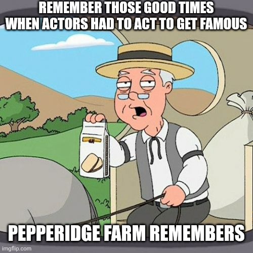 Pepperidge Farm Remembers | Remember those good times when actors had to act to get famous; Pepperidge farm remembers | image tagged in memes,pepperidge farm remembers,remix | made w/ Imgflip meme maker