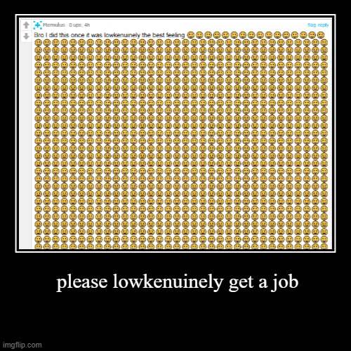 job applications gather around the campfire telling scary stories about bro | please lowkenuinely get a job | | image tagged in funny,demotivationals,dank memes,get a job | made w/ Imgflip demotivational maker