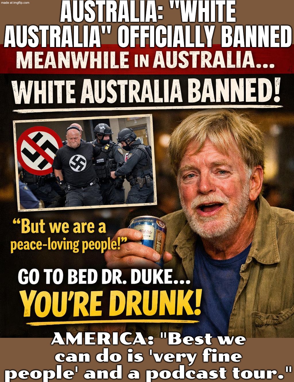Australia: bans neo-Nazis & white supremacy symbols; Meanwhile in America: "But what about their free speech?" | AUSTRALIA: "WHITE AUSTRALIA" OFFICIALLY BANNED; AMERICA: "Best we can do is 'very fine people' and a podcast tour." | image tagged in white australia banned,white supremacy,racism,meanwhile in australia,neo-nazis,free speech | made w/ Imgflip meme maker