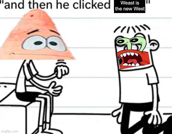 And then Patrick clicked the new West: Weast. | Weast is the new West | image tagged in and then he clicked post,patrick star,mr krabs,diary of a wimpy kid | made w/ Imgflip meme maker