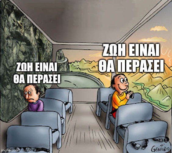 Two guys on a bus | ζωη ειναι θα περασει; ζωη ειναι θα περασει | image tagged in two guys on a bus | made w/ Imgflip meme maker