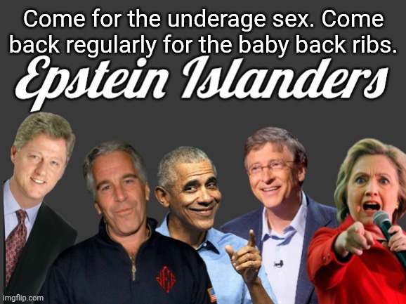 Come for the underage sex. Come back regularly for the baby back ribs. | image tagged in epstein islanders | made w/ Imgflip meme maker