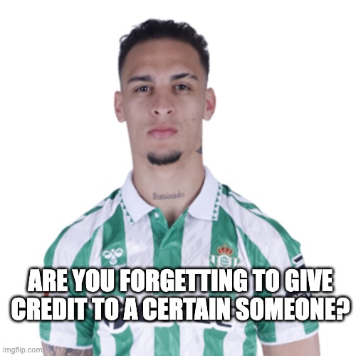 Antony (Brasil, Real Betis Balompie, on loan from Man United) | Are you forgetting to give credit to a certain someone? | image tagged in antony brasil real betis balompie on loan from man united | made w/ Imgflip meme maker
