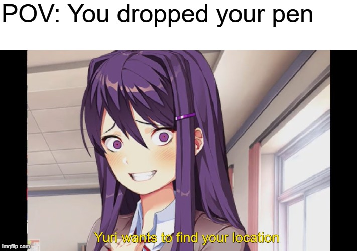 Yuri wants to find your location | POV: You dropped your pen | image tagged in yuri wants to find your location | made w/ Imgflip meme maker