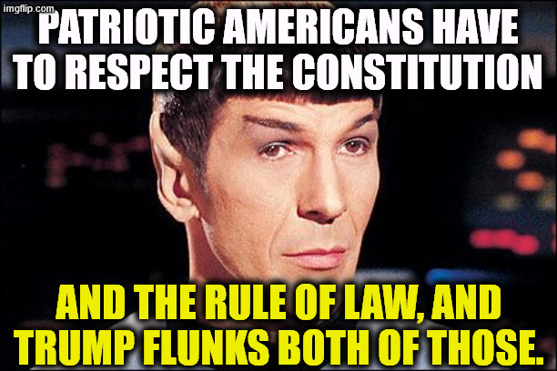 Trump can't hide his contempt for the Constitution and the Rule of Law. | PATRIOTIC AMERICANS HAVE TO RESPECT THE CONSTITUTION; AND THE RULE OF LAW, AND TRUMP FLUNKS BOTH OF THOSE. | image tagged in condescending spock,remix,trump,hate,the constitution,rule of law | made w/ Imgflip meme maker