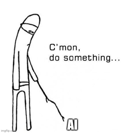 cmon do something | AI | image tagged in cmon do something | made w/ Imgflip meme maker