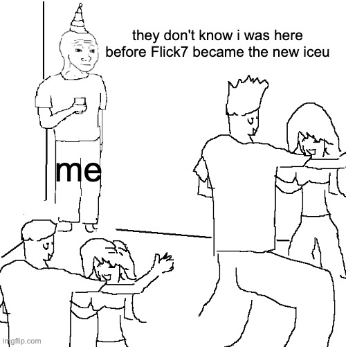 They don't know | they don't know i was here before Flick7 became the new iceu; me | image tagged in they don't know | made w/ Imgflip meme maker