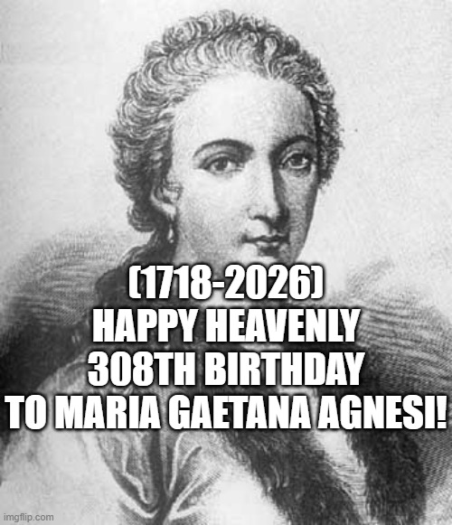 Maria Gaetana Agnesi's Heavenly 308th Birthday! | (1718-2026)
Happy Heavenly 308th Birthday
To Maria Gaetana Agnesi! | image tagged in finding neverland,fallout hold up,inhaling seagull,spongebob ight imma head out | made w/ Imgflip meme maker