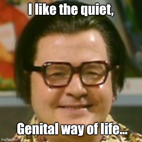 Benny Hill Chinaman | I like the quiet, Genital way of life... | image tagged in benny hill chinaman | made w/ Imgflip meme maker