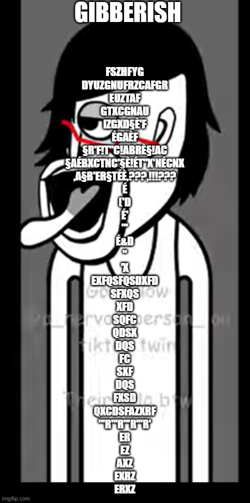 Gibberish Fszhfyg
dyuzgnufrzcafgr
euztaf
gtxcgnau
izgxd§è'f
égaèf
§r'f!t"c!abrè§!ac
§aébxctnc'§è!ét"x'nécnx
,a§b'er§téè,???,!!!???
é
('d
é'
 | image tagged in fgffgg | made w/ Imgflip meme maker