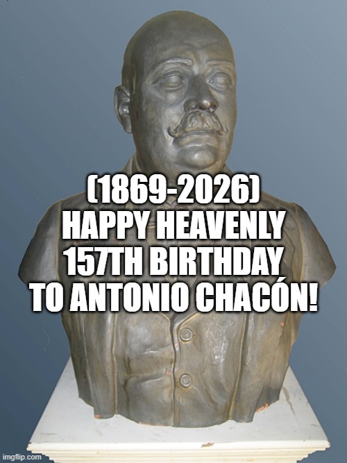 Antonio Chacón's Heavenly 157th Birthday! | (1869-2026)
Happy Heavenly 157th Birthday
To Antonio Chacón! | image tagged in discord,meanwhile on imgflip,aint nobody got time for that,hey internet | made w/ Imgflip meme maker