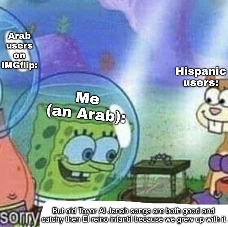 No offense to Hispanic people watching this meme | Arab users on IMGflip:; Hispanic users:; Me (an Arab):; But old Toyor Al Janah songs are both good and catchy then El reino infantil because we grew up with it | image tagged in mogolico,nostalgia | made w/ Imgflip meme maker