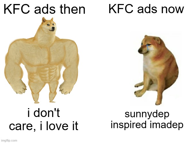 Their ads have gotten progressively worse over the years | KFC ads then; KFC ads now; i don't care, i love it; sunnydep inspired imadep | image tagged in memes,buff doge vs cheems,kfc,kentucky fried chicken,ads,then vs now | made w/ Imgflip meme maker