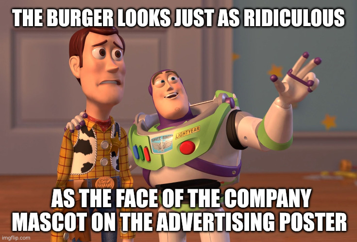 The burger looks just as ridiculous as the face of the company mascot on the advertising poster | image tagged in memes,x x everywhere | made w/ Imgflip meme maker