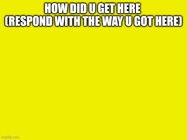 I'm out of ideas man | How did u get here  (respond with the way u got here) | image tagged in never gonna give you up,never gonna let you down,never gonna run around,and desert you,idk what to put here | made w/ Imgflip meme maker