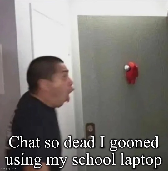 floating among us | Chat so dead I gooned using my school laptop | image tagged in floating among us | made w/ Imgflip meme maker
