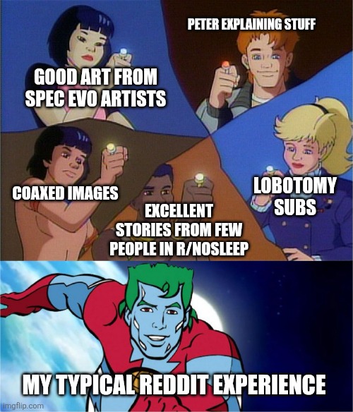 captain planet powers combined | Peter explaining stuff; Good art from spec evo artists; Lobotomy subs; Coaxed images; Excellent stories from few people in r/nosleep; My typical Reddit experience | image tagged in memes,reddit,moment | made w/ Imgflip meme maker