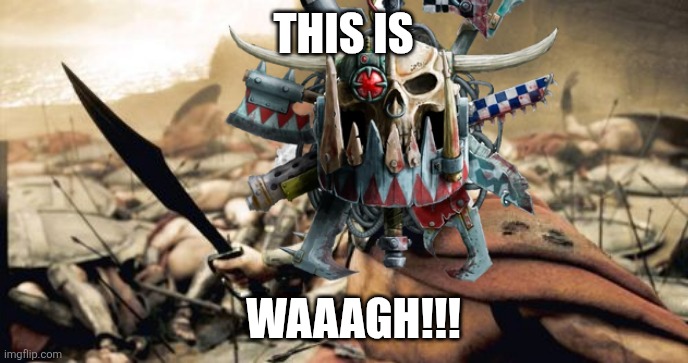 Sparta Leonidas Meme | This is; Waaagh!!! | image tagged in memes,warhammer,ork | made w/ Imgflip meme maker