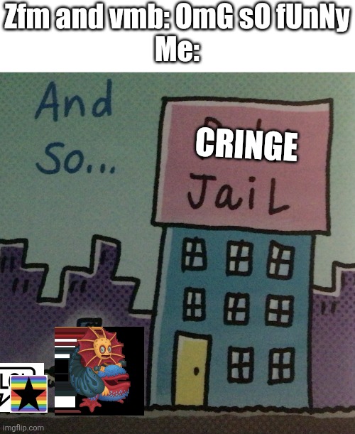 AND SO…(CRINGE JAIL) | Zfm and vmb: OmG sO fUnNy
Me:; Cringe | image tagged in baby jail | made w/ Imgflip meme maker