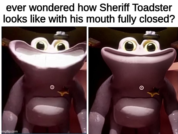 S h e r i f f T o a d s t e r ... | ever wondered how Sheriff Toadster looks like with his mouth fully closed? | image tagged in memes,garten of banban,sheriff | made w/ Imgflip meme maker