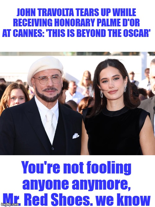 John Travolta tears up while receiving honorary Palme d'Or at Cannes: 'This is beyond the Oscar'; You're not fooling anyone anymore, Mr. Red Shoes. we know | made w/ Imgflip meme maker