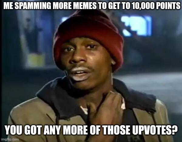 Y'all Got Any More Of That | Me spamming more memes to get to 10,000 points; You got any more of those upvotes? | image tagged in memes,y'all got any more of that | made w/ Imgflip meme maker